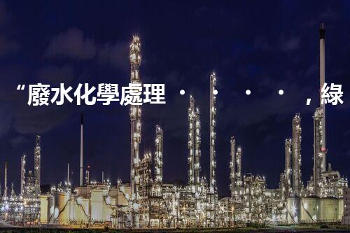 “廢水化學處理，綠色環(huán)保新篇章”